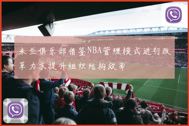米兰俱乐部借鉴NBA管理模式进行改革力求提升组织结构效率